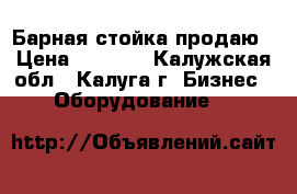 Барная стойка продаю › Цена ­ 1 000 - Калужская обл., Калуга г. Бизнес » Оборудование   